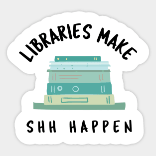 Libraries Make Shh Happen Sticker